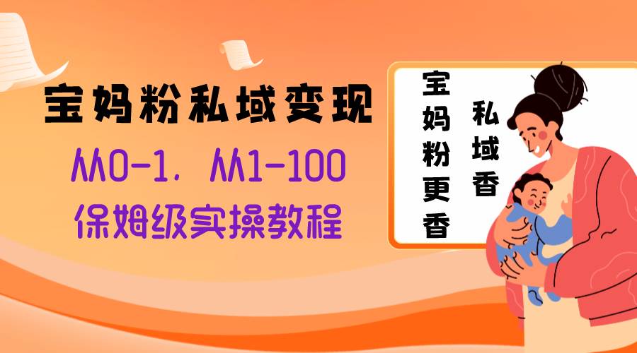 宝妈粉私域变现从0-1，从1-100，保姆级实操教程，长久稳定的变现之法四海领钱-网创-知识付费-网创项目资源站-副业项目-创业项目-搞钱项目四海领钱