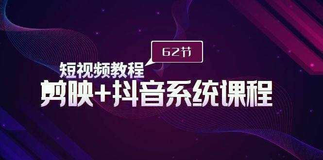 短视频教程之剪映+抖音系统课程，剪映全系统教学（62节课）四海领钱-网创-知识付费-网创项目资源站-副业项目-创业项目-搞钱项目四海领钱