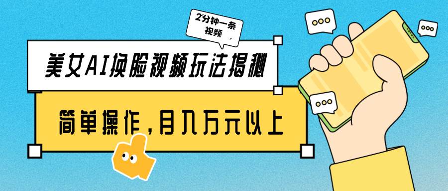 美女AI换脸视频玩法揭秘：2分钟制作一条，简单操作月入万元以上！四海领钱-网创-知识付费-网创项目资源站-副业项目-创业项目-搞钱项目四海领钱