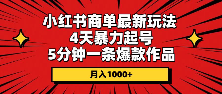 小红书商单最新玩法 4天暴力起号 5分钟一条爆款作品 月入1000+四海领钱-网创-知识付费-网创项目资源站-副业项目-创业项目-搞钱项目四海领钱
