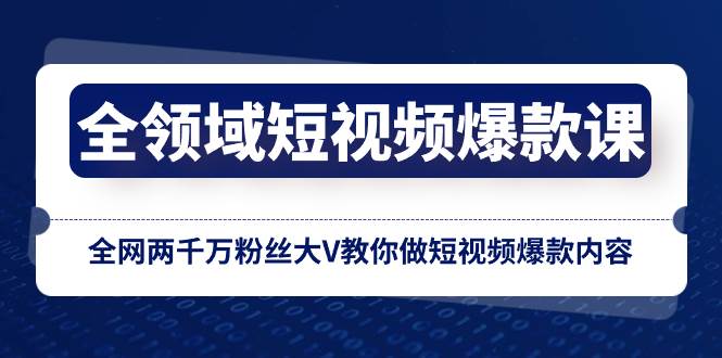 全领域 短视频爆款课，全网两千万粉丝大V教你做短视频爆款内容四海领钱-网创-知识付费-网创项目资源站-副业项目-创业项目-搞钱项目四海领钱