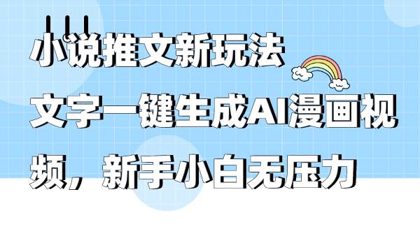 小说推文新玩法，文字一键生成AI漫画视频，新手小白无压力四海领钱-网创-知识付费-网创项目资源站-副业项目-创业项目-搞钱项目四海领钱