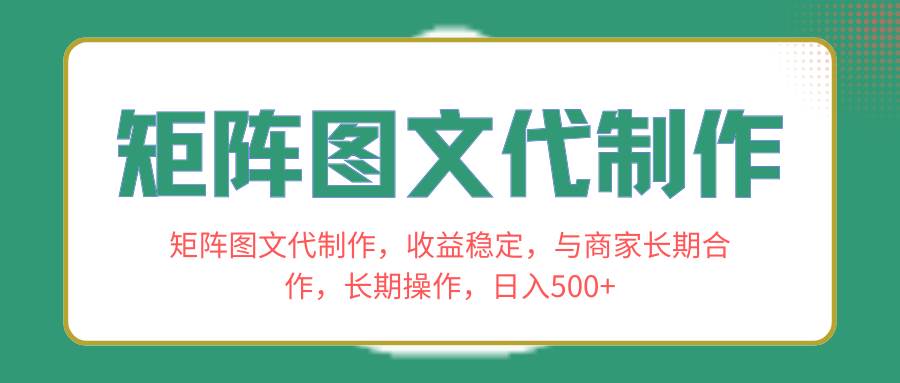 矩阵图文代制作，收益稳定，与商家长期合作，长期操作，日入500+四海领钱-网创-知识付费-网创项目资源站-副业项目-创业项目-搞钱项目四海领钱