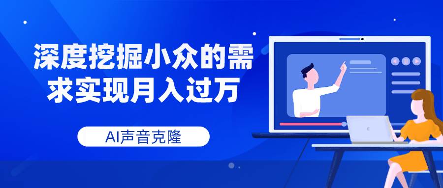 AI声音克隆，深度挖掘小众的需求实现月入过万四海领钱-网创-知识付费-网创项目资源站-副业项目-创业项目-搞钱项目四海领钱