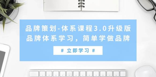 品牌策划-体系课程3.0升级版，品牌体系学习，简单学做品牌（高清无水印）四海领钱-网创-知识付费-网创项目资源站-副业项目-创业项目-搞钱项目四海领钱