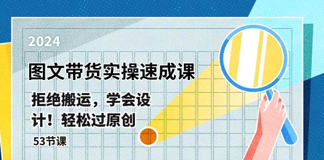 最新图文带货实操速成课，拒绝搬运，学会设计！轻松过原创  (53节课)四海领钱-网创-知识付费-网创项目资源站-副业项目-创业项目-搞钱项目四海领钱