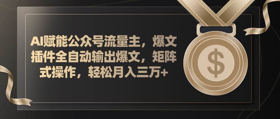 AI赋能公众号流量主，插件输出爆文，矩阵式操作，轻松月入三万+四海领钱-网创-知识付费-网创项目资源站-副业项目-创业项目-搞钱项目四海领钱