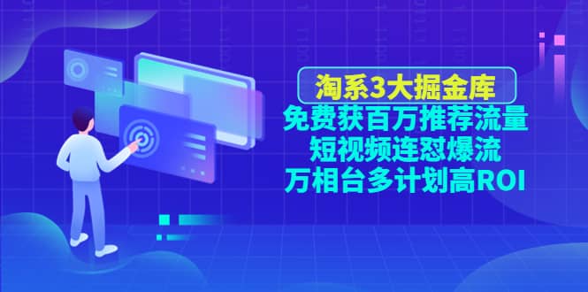 淘系3大掘金库：免费获百万推荐流量+短视频连怼爆流+万相台多计划高ROI四海领钱-网创-知识付费-网创项目资源站-副业项目-创业项目-搞钱项目四海领钱