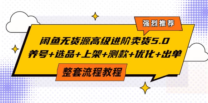 闲鱼无货源高级进阶卖货5.0，养号+选品+上架+测款+优化+出单整套流程教程四海领钱-网创-知识付费-网创项目资源站-副业项目-创业项目-搞钱项目四海领钱