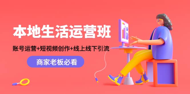 本地生活运营班：账号运营+短视频创作+线上线下Y.L，商家老板必看四海领钱-网创-知识付费-网创项目资源站-副业项目-创业项目-搞钱项目四海领钱