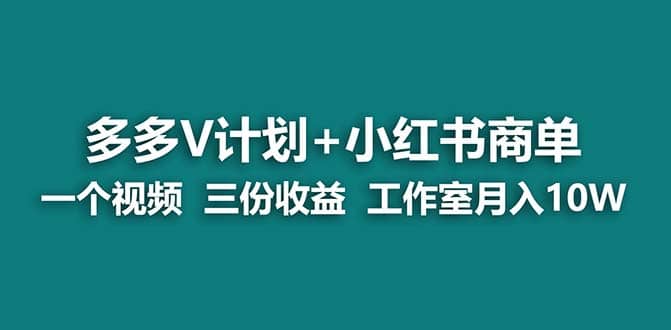 【蓝海项目】多多v计划+小红书商单 一个视频三份收益 工作室月入10w打法四海领钱-网创-知识付费-网创项目资源站-副业项目-创业项目-搞钱项目四海领钱