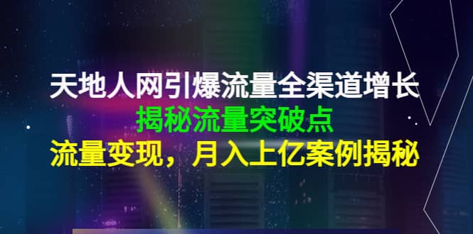 天地人网引爆流量全渠道增长：揭秘流量突然破点，流量变现四海领钱-网创-知识付费-网创项目资源站-副业项目-创业项目-搞钱项目四海领钱