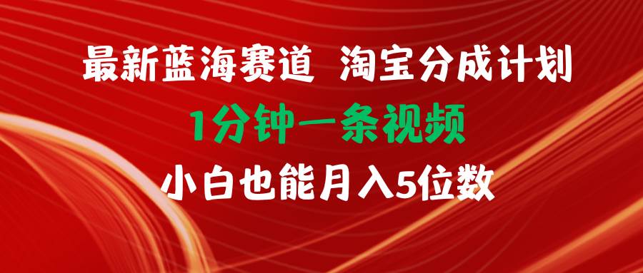 最新蓝海项目淘宝分成计划1分钟1条视频小白也能月入五位数四海领钱-网创-知识付费-网创项目资源站-副业项目-创业项目-搞钱项目四海领钱