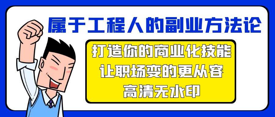属于工程人-副业方法论，打造你的商业化技能，让职场变的更从容-高清无水印四海领钱-网创-知识付费-网创项目资源站-副业项目-创业项目-搞钱项目四海领钱
