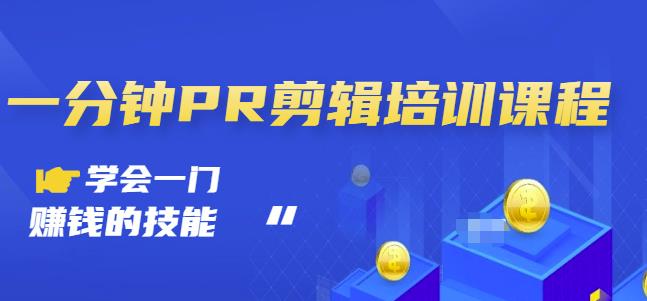 抖音视频一分钟PR剪辑培训：学会一门赚钱的技能，每节课短小精悍四海领钱-网创-知识付费-网创项目资源站-副业项目-创业项目-搞钱项目四海领钱