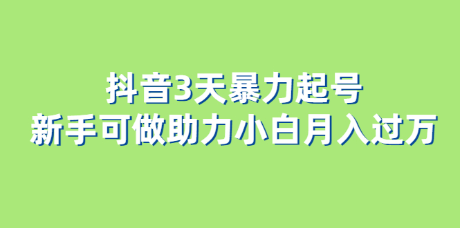 抖音3天暴力起号新手可做助力小白月入过万四海领钱-网创-知识付费-网创项目资源站-副业项目-创业项目-搞钱项目四海领钱
