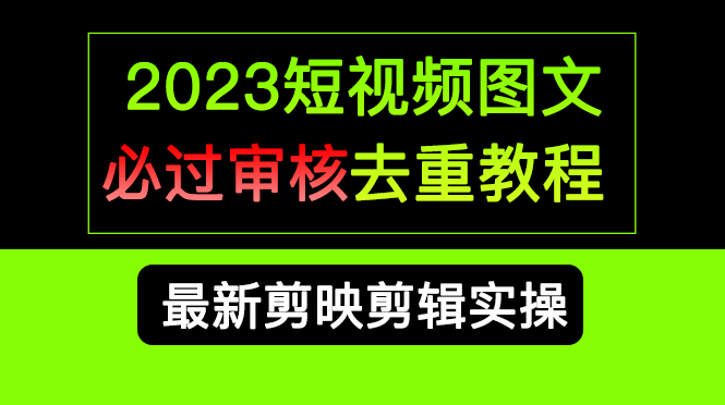 2023短视频和图文必过审核去重教程，剪映剪辑去重方法汇总实操，搬运必学四海领钱-网创-知识付费-网创项目资源站-副业项目-创业项目-搞钱项目四海领钱