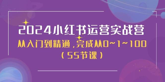 2024小红书运营实战营，从入门到精通，完成从0~1~100（50节课）四海领钱-网创-知识付费-网创项目资源站-副业项目-创业项目-搞钱项目四海领钱
