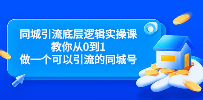同城引流底层逻辑实操课，教你从0到1做一个可以引流的同城号（价值4980）四海领钱-网创-知识付费-网创项目资源站-副业项目-创业项目-搞钱项目四海领钱