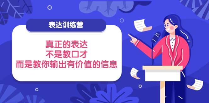 表达训练营：真正的表达，不是教口才，而是教你输出有价值的信息！四海领钱-网创-知识付费-网创项目资源站-副业项目-创业项目-搞钱项目四海领钱