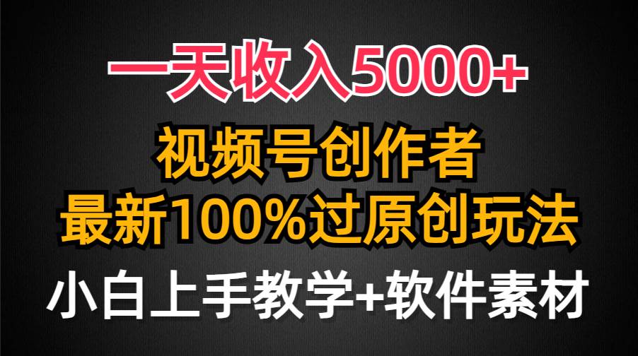 一天收入5000+，视频号创作者，最新100%原创玩法，对新人友好，小白也可.四海领钱-网创-知识付费-网创项目资源站-副业项目-创业项目-搞钱项目四海领钱