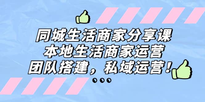 同城生活商家分享课：本地生活商家运营，团队搭建，私域运营四海领钱-网创-知识付费-网创项目资源站-副业项目-创业项目-搞钱项目四海领钱