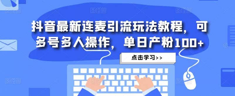 抖音最新连麦引流玩法教程，可多号多人操作四海领钱-网创-知识付费-网创项目资源站-副业项目-创业项目-搞钱项目四海领钱