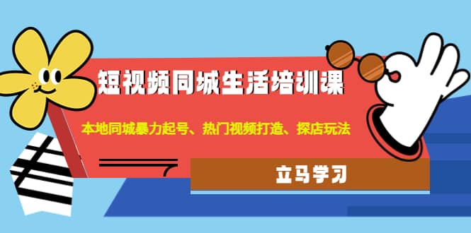 短视频同城生活培训课：本地同城暴力起号、热门视频打造、探店玩法四海领钱-网创-知识付费-网创项目资源站-副业项目-创业项目-搞钱项目四海领钱