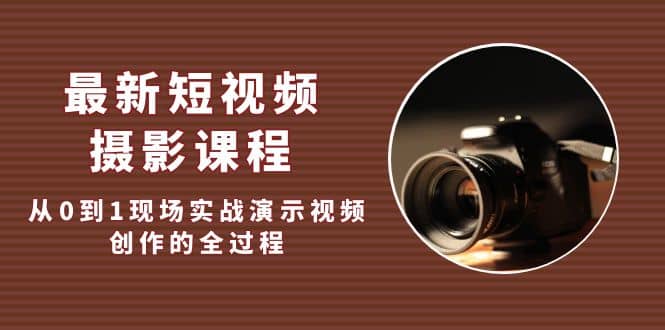 最新短视频·摄影课程，从0到1现场实战演示视频创作的全过程四海领钱-网创-知识付费-网创项目资源站-副业项目-创业项目-搞钱项目四海领钱