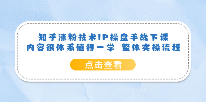 知乎涨粉技术IP操盘手线下课，内容很体系值得一学 整体实操流程四海领钱-网创-知识付费-网创项目资源站-副业项目-创业项目-搞钱项目四海领钱