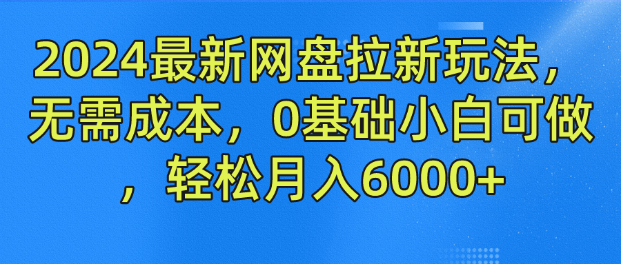 2024最新网盘拉新玩法，无需成本，0基础小白可做，轻松月入6000+四海领钱-网创-知识付费-网创项目资源站-副业项目-创业项目-搞钱项目四海领钱