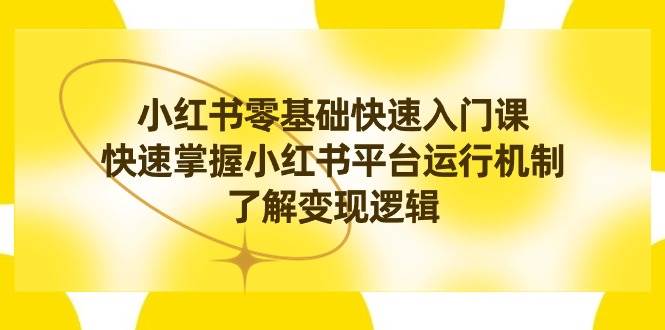 小红书0基础快速入门课，快速掌握小红书平台运行机制，了解变现逻辑四海领钱-网创-知识付费-网创项目资源站-副业项目-创业项目-搞钱项目四海领钱