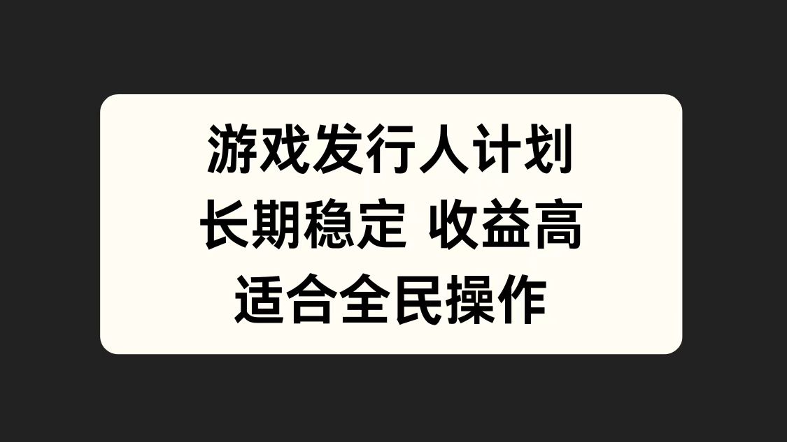 游戏发行人计划，长期稳定，适合全民操作。四海领钱-网创-知识付费-网创项目资源站-副业项目-创业项目-搞钱项目四海领钱