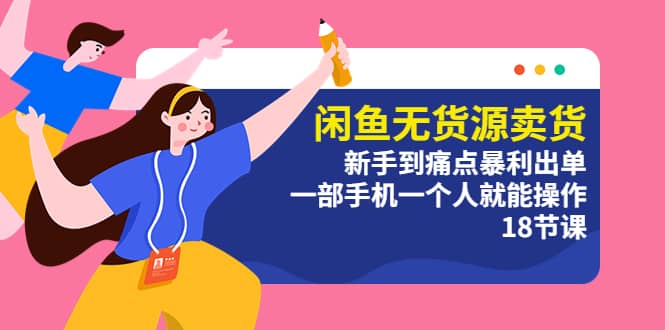 闲鱼无货源卖货：新手到痛点暴利出单，一部手机一个人就能操作（18节课）四海领钱-网创-知识付费-网创项目资源站-副业项目-创业项目-搞钱项目四海领钱
