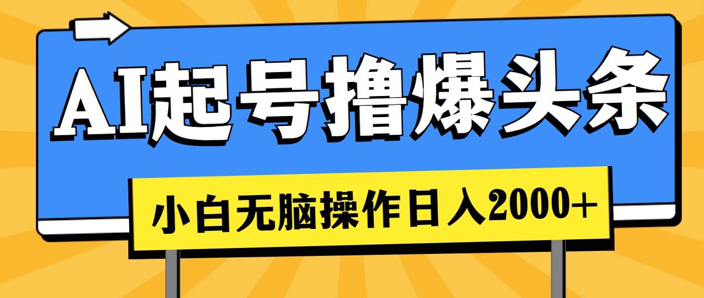 AI起号撸爆头条，小白也能操作，日入2000+四海领钱-网创-知识付费-网创项目资源站-副业项目-创业项目-搞钱项目四海领钱
