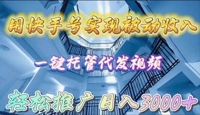 用快手号实现被动收入，一键托管代发视频，轻松推广日入3000+四海领钱-网创-知识付费-网创项目资源站-副业项目-创业项目-搞钱项目四海领钱
