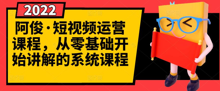 阿俊·短视频运营课程，从零基础开始讲解的系统课程四海领钱-网创-知识付费-网创项目资源站-副业项目-创业项目-搞钱项目四海领钱