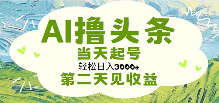 AI撸头条，轻松日入3000+无脑操作，当天起号，第二天见收益四海领钱-网创-知识付费-网创项目资源站-副业项目-创业项目-搞钱项目四海领钱