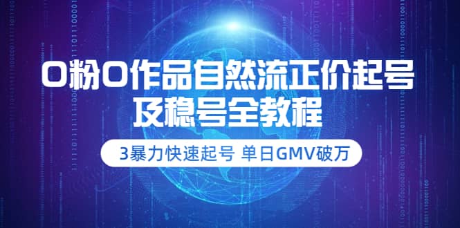 0粉0作品自然流正价起号及稳号全教程：3暴力快速起号 单日GMV破万-价值2980四海领钱-网创-知识付费-网创项目资源站-副业项目-创业项目-搞钱项目四海领钱