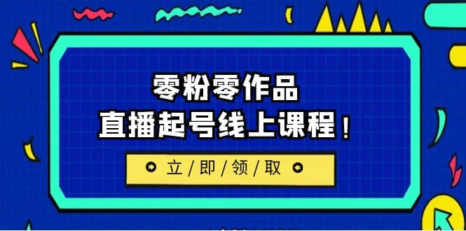 2023/7月最新线上课：更新两节，零粉零作品，直播起号线上课程四海领钱-网创-知识付费-网创项目资源站-副业项目-创业项目-搞钱项目四海领钱
