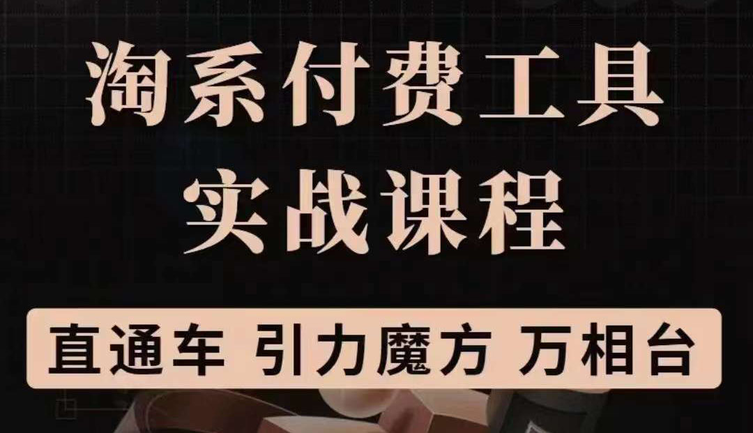 淘系付费工具实战课程【直通车、引力魔方】战略优化，实操演练（价值1299）四海领钱-网创-知识付费-网创项目资源站-副业项目-创业项目-搞钱项目四海领钱