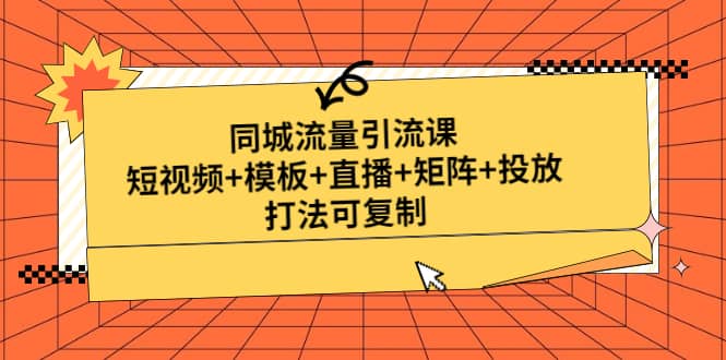 同城流量引流课：短视频+模板+直播+矩阵+投放，打法可复制(无水印)四海领钱-网创-知识付费-网创项目资源站-副业项目-创业项目-搞钱项目四海领钱
