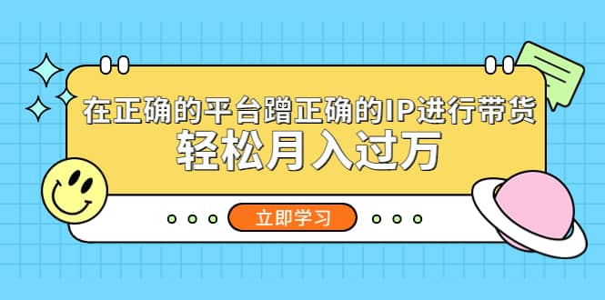 在正确的平台蹭正确的IP进行带货四海领钱-网创-知识付费-网创项目资源站-副业项目-创业项目-搞钱项目四海领钱