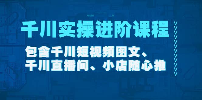 千川实操进阶课程（11月更新）包含千川短视频图文、千川直播间、小店随心推四海领钱-网创-知识付费-网创项目资源站-副业项目-创业项目-搞钱项目四海领钱