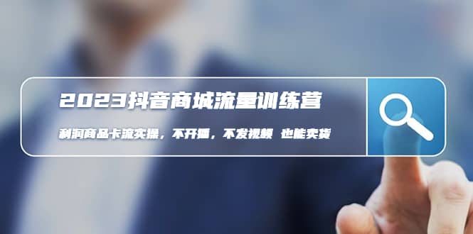 2023抖音商城流量班：利润商品卡流实操，不开播-不发视频-也能卖货(无水印)四海领钱-网创-知识付费-网创项目资源站-副业项目-创业项目-搞钱项目四海领钱