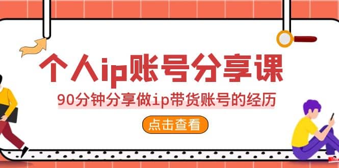 2023个人ip账号分享课，90分钟分享做ip带货账号的经历四海领钱-网创-知识付费-网创项目资源站-副业项目-创业项目-搞钱项目四海领钱