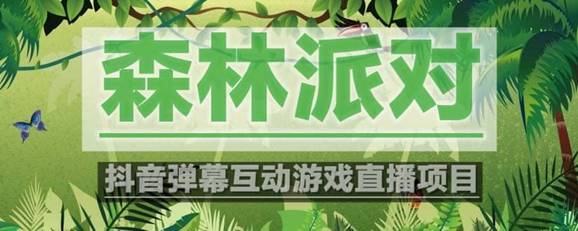 抖音森林派对直播项目，可虚拟人直播 抖音报白 实时互动直播【软件+教程】四海领钱-网创-知识付费-网创项目资源站-副业项目-创业项目-搞钱项目四海领钱