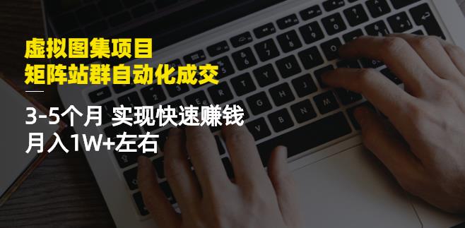 虚拟图集项目：矩阵站群自动化成交，3-5个月实现快速赚钱月入1W+左右四海领钱-网创-知识付费-网创项目资源站-副业项目-创业项目-搞钱项目四海领钱
