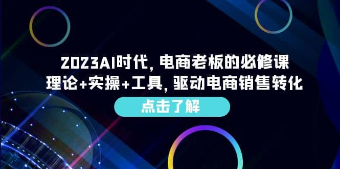 2023AI·时代，电商老板的必修课，理论+实操+工具，驱动电商销售转化四海领钱-网创-知识付费-网创项目资源站-副业项目-创业项目-搞钱项目四海领钱