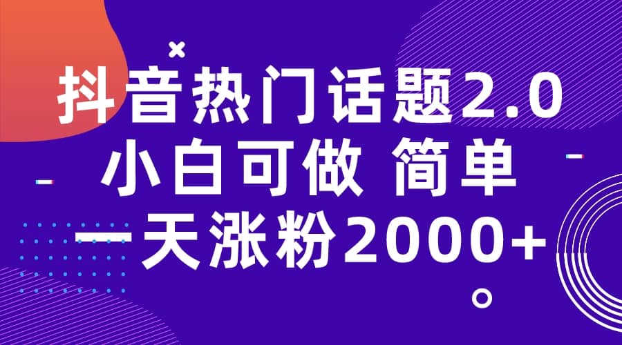 抖音热门话题玩法2.0，一天涨粉2000+（附软件+素材）四海领钱-网创-知识付费-网创项目资源站-副业项目-创业项目-搞钱项目四海领钱